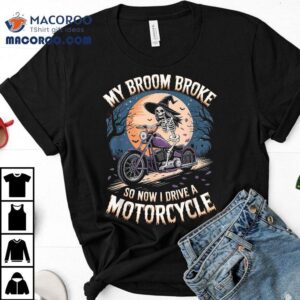 My Broom Broke So Now I Drive A Motorcycle Halloween Witch Tshirt
