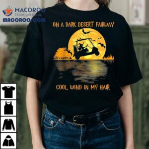 On A Dark Desert Fairway Golf Witch Cool Wind In My Hair Shirt