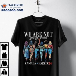 We Are Not Going Back Kamala Harris Walz 24 Madam President Shirt