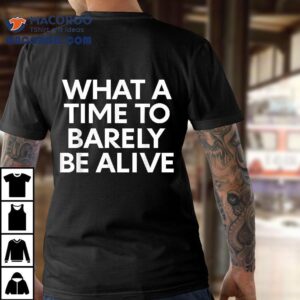 What A Time To Barely Be Alive Quote Shirt