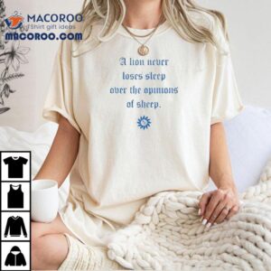 A Lion Never Loses Sleep Over The Opinions Of Sheep 14 Shirt