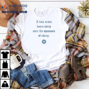 A Lion Never Loses Sleep Over The Opinions Of Sheep 14 Shirt