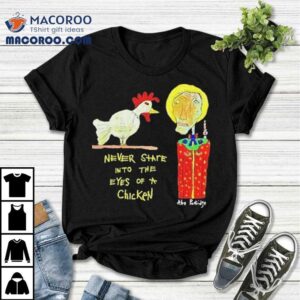 Abe Partridge Never Stare Into The Eyes Of A Chicken Tshirt