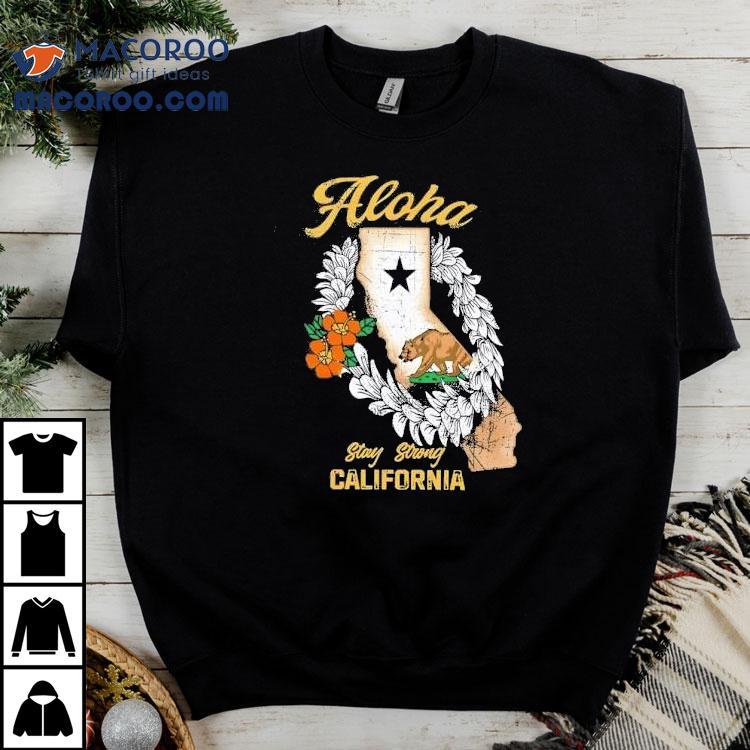 Aloha Stay Strong California Shirt Aloha Stay Strong California Shirt
