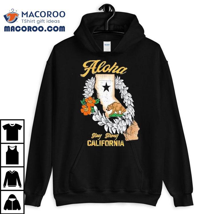 Aloha Stay Strong California Shirt Aloha Stay Strong California Shirt