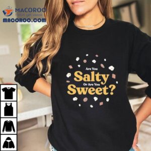 Are You Salty Or Are You Sweet Shirt