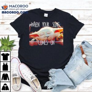 Baby Yoda When Your Song Comes On Shirt