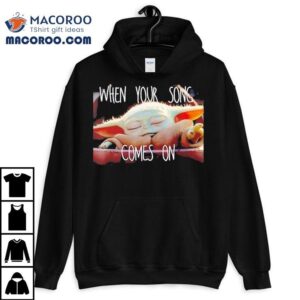 Baby Yoda When Your Song Comes On Shirt