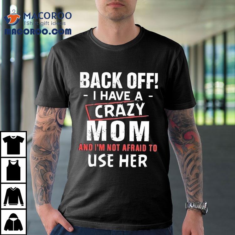 Back Off I Have A Crazy Mom And I’m Not Afraid To Use Her Shirt Back Off I Have A Crazy Mom And I’m Not Afraid To Use Her Shirt