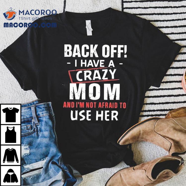 Back Off I Have A Crazy Mom And I’m Not Afraid To Use Her Shirt Back Off I Have A Crazy Mom And I’m Not Afraid To Use Her Shirt