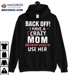 Back Off I Have A Crazy Mom And I'm Not Afraid To Use Her Shirt 3 Back Off I Have A Crazy Mom And I M Not Afraid To Use Her Tshirt