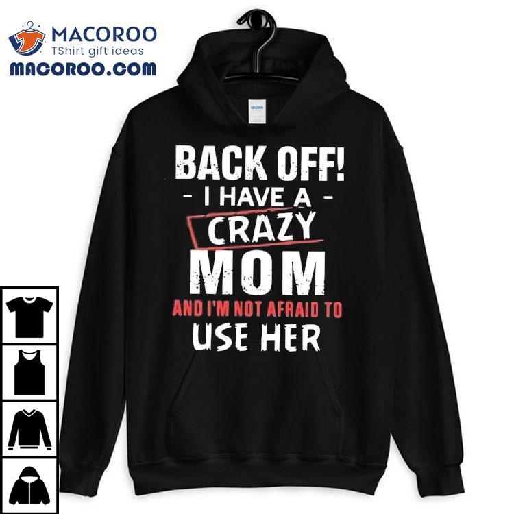 Back Off I Have A Crazy Mom And I’m Not Afraid To Use Her Shirt Back Off I Have A Crazy Mom And I’m Not Afraid To Use Her Shirt