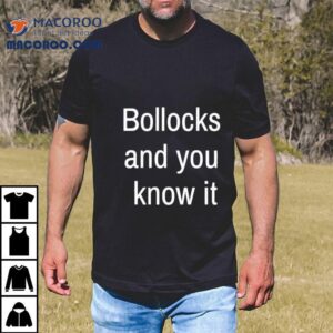 Bollocks And You Know I Tshirt