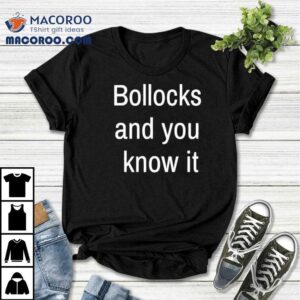Bollocks And You Know I Tshirt