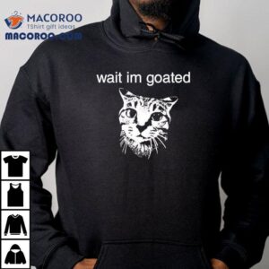 Cat Wait Im Goated Shirt