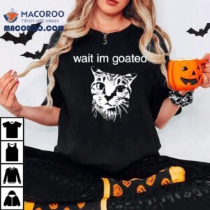 Cat Wait Im Goated Tshirt