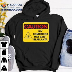 Caution Icy Conditions May Exist In Atlanta Shirt