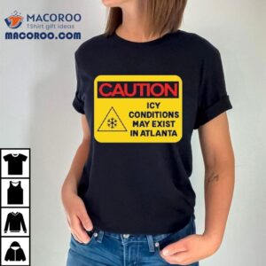 Caution Icy Conditions May Exist In Atlanta Tshirt