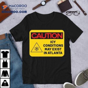 Caution Icy Conditions May Exist In Atlanta Tshirt