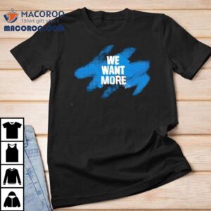 Detroit Lions We Want More Shirt 2 Detroit Lions We Want More Tshirt