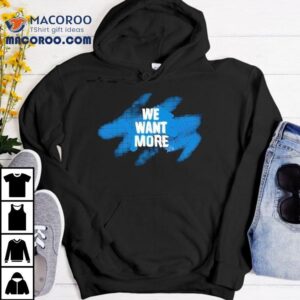 Detroit Lions We Want More Shirt 3 Detroit Lions We Want More Tshirt