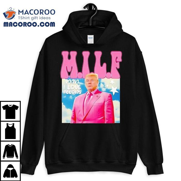 Donald Trump Milf Man Ilove Felons Shirt Donald Trump Milf Man Ilove Felons Shirt
