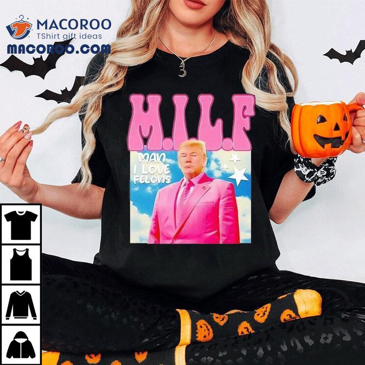 Donald Trump Milf Man Ilove Felons Shirt Donald Trump Milf Man Ilove Felons Shirt
