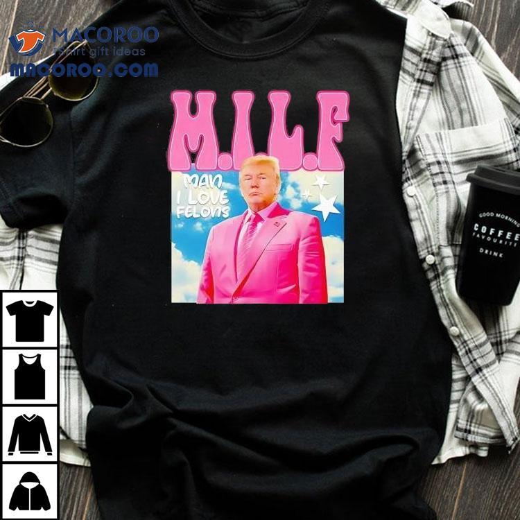 Donald Trump Milf Man Ilove Felons Shirt Donald Trump Milf Man Ilove Felons Shirt