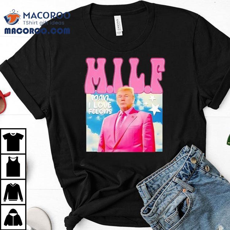 Donald Trump Milf Man Ilove Felons Shirt Donald Trump Milf Man Ilove Felons Shirt