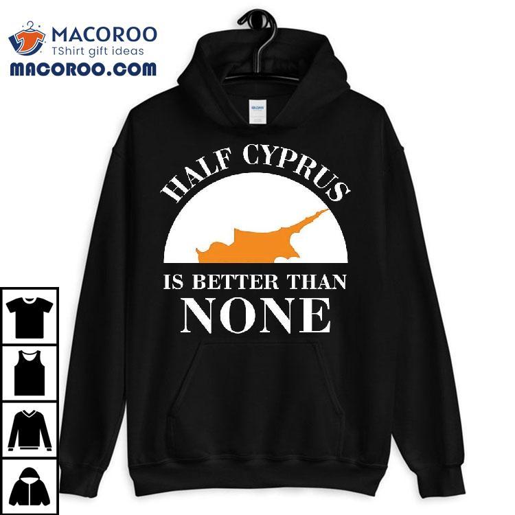 Half Cyprus Is Better Than None Shirt Half Cyprus Is Better Than None Shirt