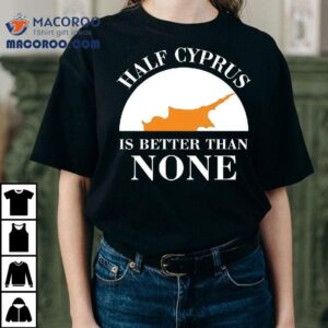 Half Cyprus Is Better Than None Shirt 1 Half Cyprus Is Better Than None Tshirt