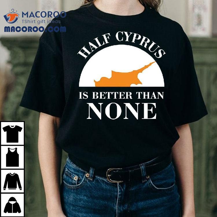 Half Cyprus Is Better Than None Shirt Half Cyprus Is Better Than None Shirt