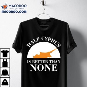 Half Cyprus Is Better Than None Shirt 2 Half Cyprus Is Better Than None Tshirt