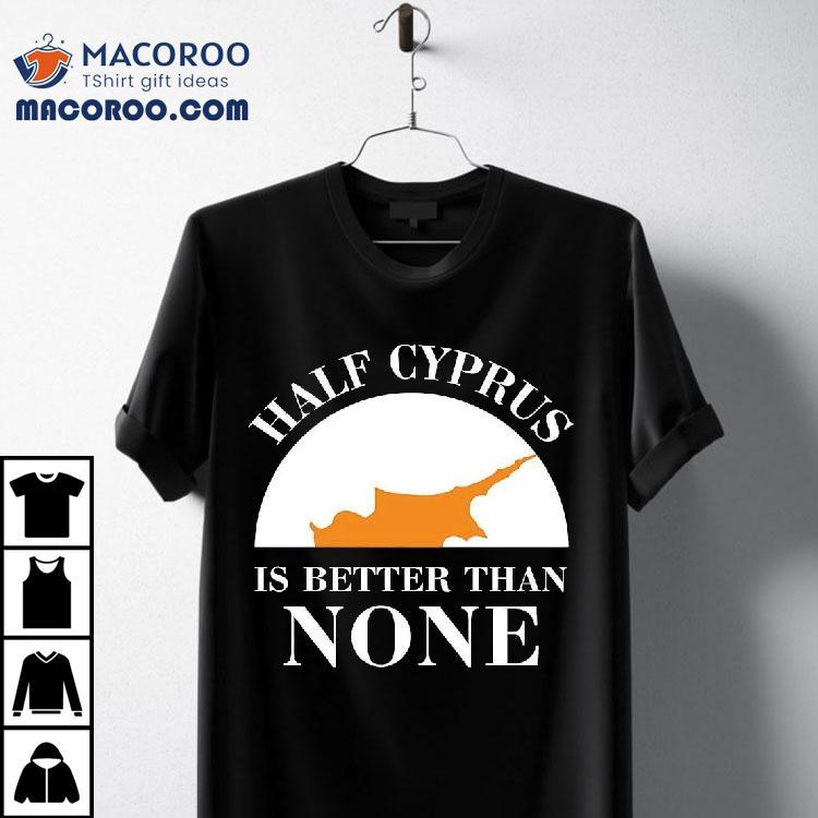Half Cyprus Is Better Than None Shirt Half Cyprus Is Better Than None Shirt