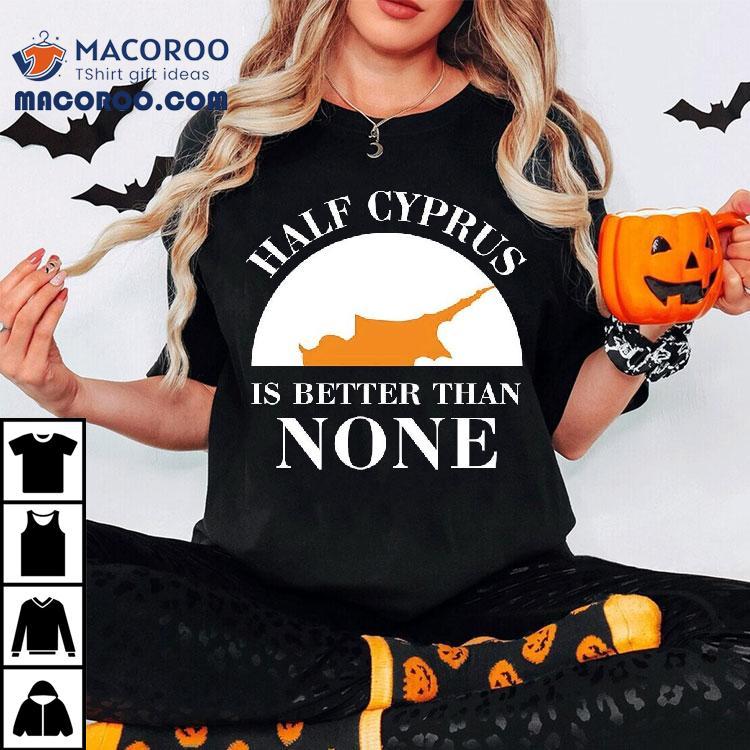 Half Cyprus Is Better Than None Shirt Half Cyprus Is Better Than None Shirt