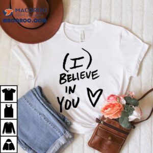 I Believe In You Heart Shirt 2 I Believe In You Hear Tshirt