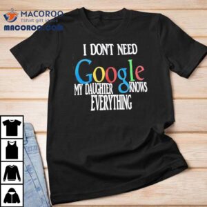 I Don T Need Google My Daughter Knows Everything Tshirt