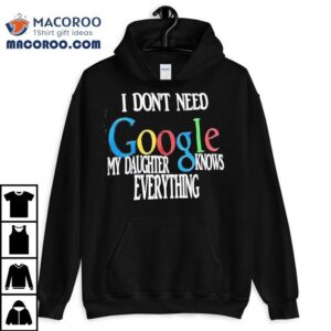 I Don't Need Google My Daughter Knows Everything Shirt 1 I Don T Need Google My Daughter Knows Everything Tshirt