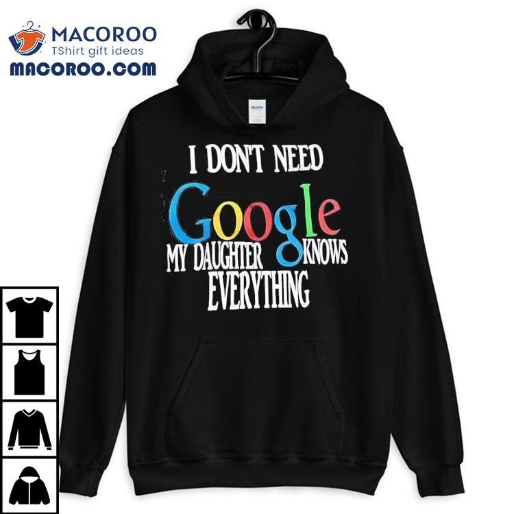 I Don’t Need Google My Daughter Knows Everything Shirt I Don’t Need Google My Daughter Knows Everything Shirt
