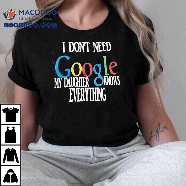 I Don’t Need Google My Daughter Knows Everything Shirt I Don’t Need Google My Daughter Knows Everything Shirt