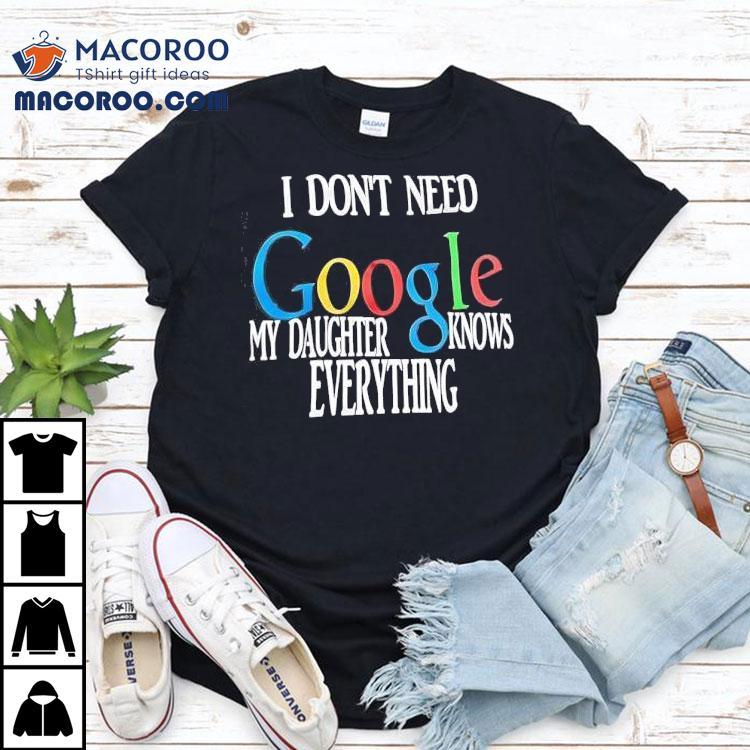 I Don’t Need Google My Daughter Knows Everything Shirt I Don’t Need Google My Daughter Knows Everything Shirt