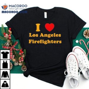 I Love Los Angeles Firefighters Los Angeles Strong Wildfires Tshirt