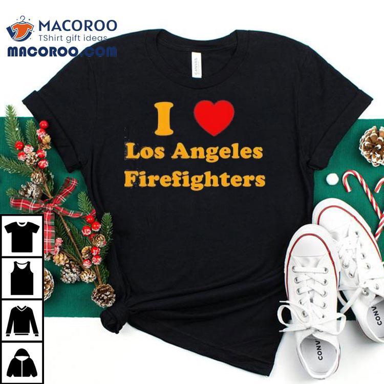 I Love Los Angeles Firefighters Los Angeles Strong Wildfires Shirt I Love Los Angeles Firefighters Los Angeles Strong Wildfires Shirt