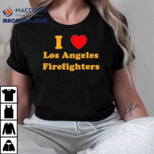 I Love Los Angeles Firefighters Los Angeles Strong Wildfires Shirt 2 I Love Los Angeles Firefighters Los Angeles Strong Wildfires Tshirt