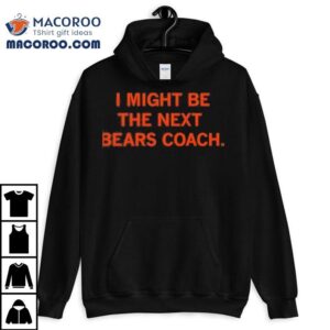 I Might Be The Next Bears Coach Tshirt