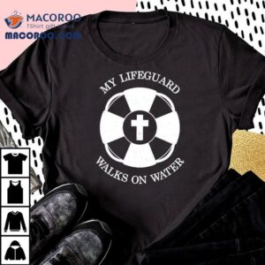 My Lifeguard Walks On Water Shirt 1 My Lifeguard Walks On Water Tshirt