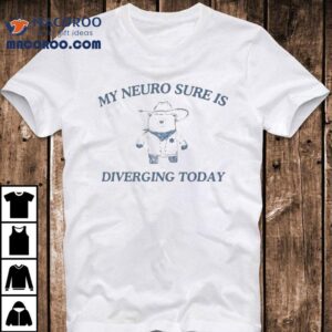 My Neuro Sure Is Diverging Today Bear Shirt