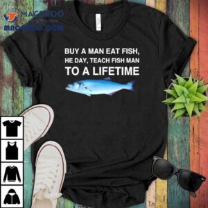 No Context Memes Bluefish Buy A Man Eat Fish He Day Teach Fish Man To A Lifetime Shirt