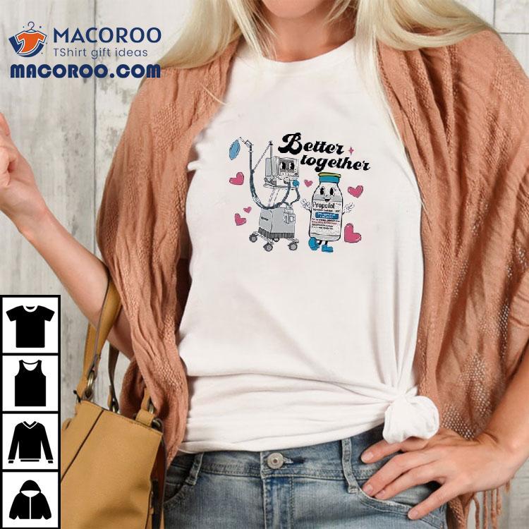 Nurse Better Together Propofol Shirt Nurse Better Together Propofol Shirt