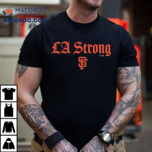 San Francisco Giants La Strong Shirt 3 San Francisco Giants La Strong Tshirt